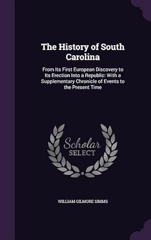 Seller image for The History of South Carolina: From Its First European Discovery to Its Erection Into a Republic: With a Supplementary Chronicle of Events to the Pre for sale by moluna
