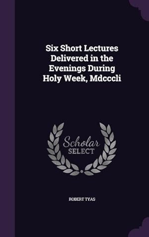 Bild des Verkufers fr Six Short Lectures Delivered in the Evenings During Holy Week, Mdcccli zum Verkauf von moluna