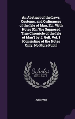 Bild des Verkufers fr An Abstract of the Laws, Customs, and Ordinances of the Isle of Man, Ed., With Notes (On \ the Supposed True Chronicle of the Isle of Man\ ) by J. Gell. zum Verkauf von moluna