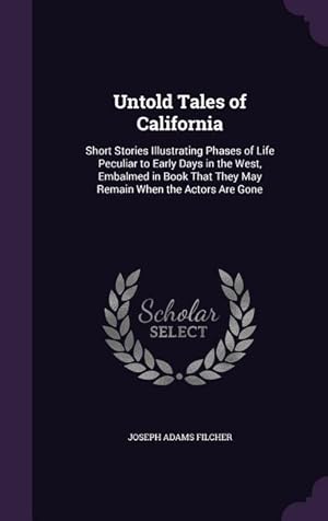 Imagen del vendedor de Untold Tales of California: Short Stories Illustrating Phases of Life Peculiar to Early Days in the West, Embalmed in Book That They May Remain Wh a la venta por moluna