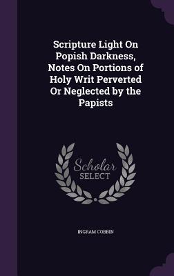 Imagen del vendedor de Scripture Light On Popish Darkness, Notes On Portions of Holy Writ Perverted Or Neglected by the Papists a la venta por moluna