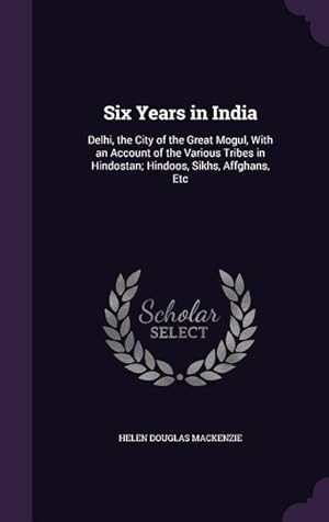 Image du vendeur pour Six Years in India: Delhi, the City of the Great Mogul, With an Account of the Various Tribes in Hindostan Hindoos, Sikhs, Affghans, Etc mis en vente par moluna