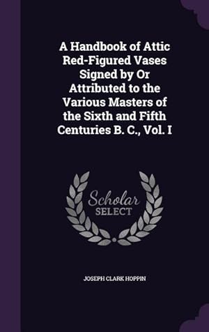 Bild des Verkufers fr A Handbook of Attic Red-Figured Vases Signed by Or Attributed to the Various Masters of the Sixth and Fifth Centuries B. C., Vol. I zum Verkauf von moluna