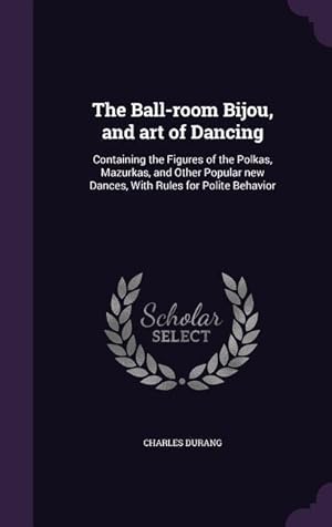 Seller image for The Ball-room Bijou, and art of Dancing: Containing the Figures of the Polkas, Mazurkas, and Other Popular new Dances, With Rules for Polite Behavior for sale by moluna