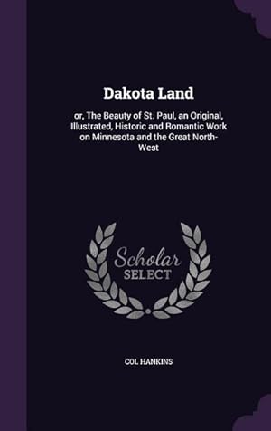 Seller image for Dakota Land: or, The Beauty of St. Paul, an Original, Illustrated, Historic and Romantic Work on Minnesota and the Great North-West for sale by moluna