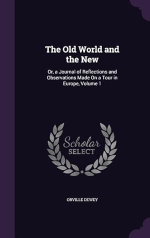Immagine del venditore per The Old World and the New: Or, a Journal of Reflections and Observations Made On a Tour in Europe, Volume 1 venduto da moluna