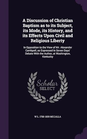 Bild des Verkufers fr A Discussion of Christian Baptism as to its Subject, its Mode, its History, and its Effects Upon Civil and Religious Liberty: In Opposition to the Vie zum Verkauf von moluna