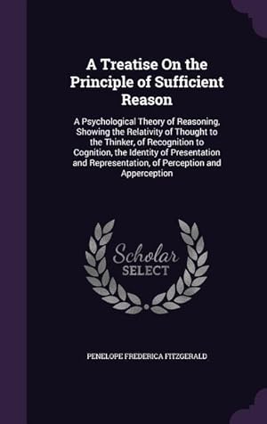 Seller image for A Treatise On the Principle of Sufficient Reason: A Psychological Theory of Reasoning, Showing the Relativity of Thought to the Thinker, of Recognitio for sale by moluna