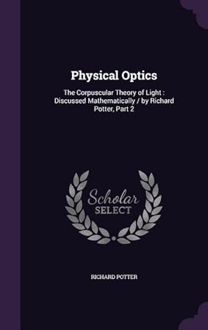 Bild des Verkufers fr Physical Optics: The Corpuscular Theory of Light: Discussed Mathematically / by Richard Potter, Part 2 zum Verkauf von moluna