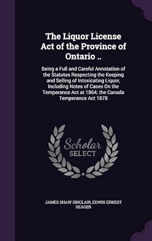 Seller image for The Liquor License Act of the Province of Ontario .: Being a Full and Careful Annotation of the Statutes Respecting the Keeping and Selling of Intoxi for sale by moluna