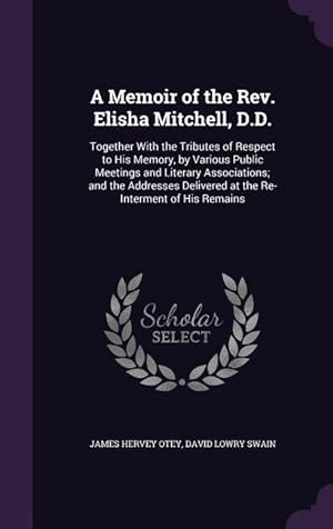 Image du vendeur pour A Memoir of the Rev. Elisha Mitchell, D.D.: Together With the Tributes of Respect to His Memory, by Various Public Meetings and Literary Associations mis en vente par moluna