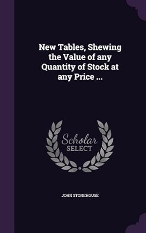 Bild des Verkufers fr New Tables, Shewing the Value of any Quantity of Stock at any Price . zum Verkauf von moluna