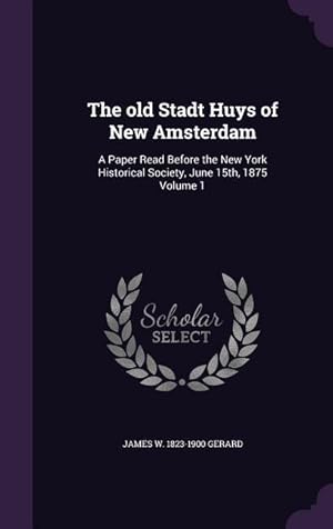 Seller image for The old Stadt Huys of New Amsterdam: A Paper Read Before the New York Historical Society, June 15th, 1875 Volume 1 for sale by moluna