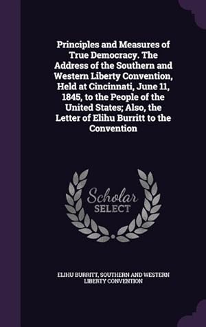 Seller image for Principles and Measures of True Democracy. The Address of the Southern and Western Liberty Convention, Held at Cincinnati, June 11, 1845, to the Peopl for sale by moluna