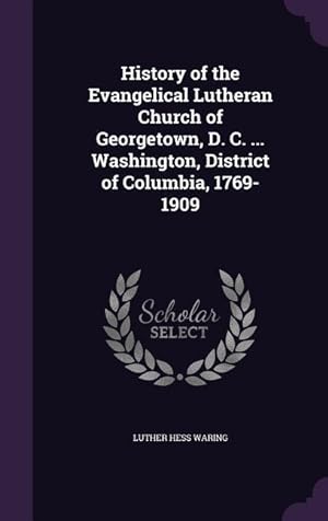 Seller image for History of the Evangelical Lutheran Church of Georgetown, D. C. . Washington, District of Columbia, 1769-1909 for sale by moluna