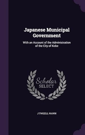 Bild des Verkufers fr Japanese Municipal Government: With an Account of the Administration of the City of Kobe zum Verkauf von moluna