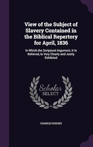 Seller image for View of the Subject of Slavery Contained in the Biblical Repertory for April, 1836: In Which the Scriptural Argument, It Is Believed, Is Very Clearly for sale by moluna