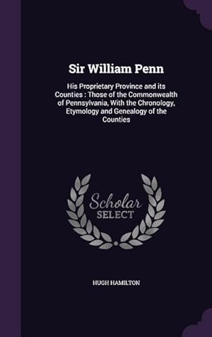 Bild des Verkufers fr Sir William Penn: His Proprietary Province and its Counties: Those of the Commonwealth of Pennsylvania, With the Chronology, Etymology a zum Verkauf von moluna