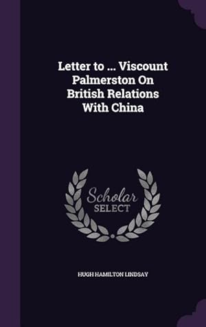 Bild des Verkufers fr Letter to . Viscount Palmerston On British Relations With China zum Verkauf von moluna