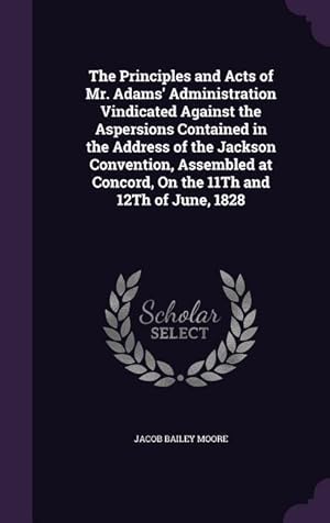 Bild des Verkufers fr The Principles and Acts of Mr. Adams\ Administration Vindicated Against the Aspersions Contained in the Address of the Jackson Convention, Assembled a zum Verkauf von moluna