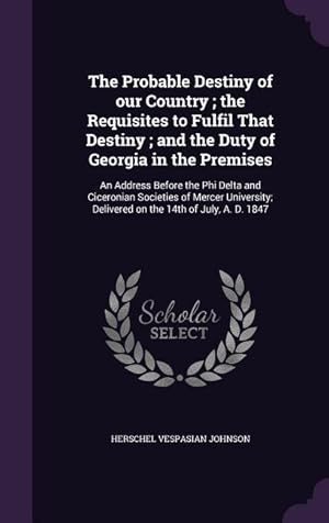 Seller image for The Probable Destiny of our Country the Requisites to Fulfil That Destiny and the Duty of Georgia in the Premises: An Address Before the Phi Delta a for sale by moluna