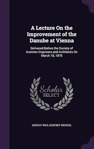 Seller image for A Lecture On the Improvement of the Danube at Vienna: Delivered Before the Society of Austrian Engineers and Architects On March 18, 1876 for sale by moluna