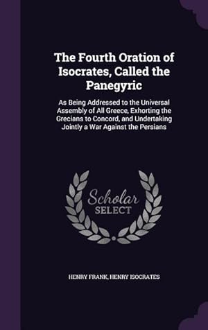 Seller image for The Fourth Oration of Isocrates, Called the Panegyric: As Being Addressed to the Universal Assembly of All Greece, Exhorting the Grecians to Concord, for sale by moluna