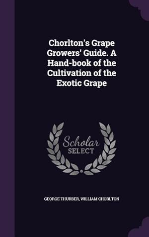 Seller image for Chorlton\ s Grape Growers\ Guide. A Hand-book of the Cultivation of the Exotic Grape for sale by moluna