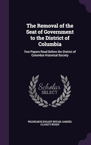 Seller image for The Removal of the Seat of Government to the District of Columbia: Two Papers Read Before the District of Columbia Historical Society for sale by moluna