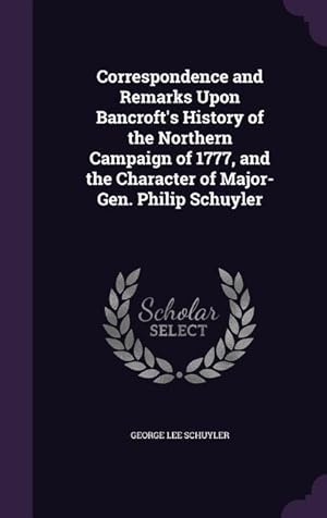 Image du vendeur pour Correspondence and Remarks Upon Bancroft\ s History of the Northern Campaign of 1777, and the Character of Major-Gen. Philip Schuyler mis en vente par moluna