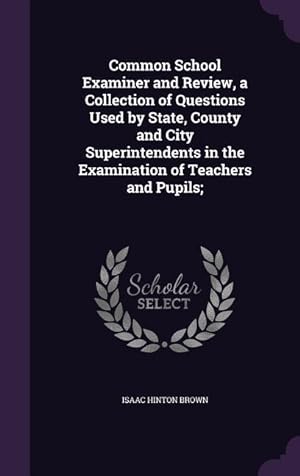 Bild des Verkufers fr Common School Examiner and Review, a Collection of Questions Used by State, County and City Superintendents in the Examination of Teachers and Pupils zum Verkauf von moluna
