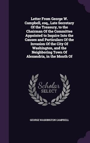 Seller image for Letter From George W. Campbell, esq., Late Secretary Of the Treasury, to the Chairman Of the Committee Appointed to Inquire Into the Causes and Partic for sale by moluna