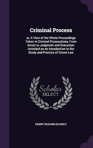 Image du vendeur pour Criminal Process: or, A View of the Whole Proceedings Taken in Criminal Prosecutions, From Arrest to Judgment and Execution: Intended as mis en vente par moluna