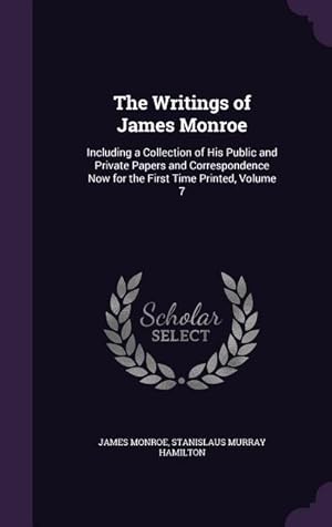 Image du vendeur pour The Writings of James Monroe: Including a Collection of His Public and Private Papers and Correspondence Now for the First Time Printed, Volume 7 mis en vente par moluna