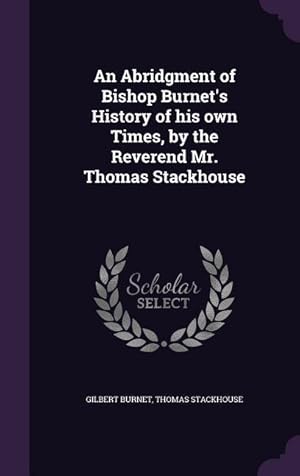 Image du vendeur pour An Abridgment of Bishop Burnet\ s History of his own Times, by the Reverend Mr. Thomas Stackhouse mis en vente par moluna