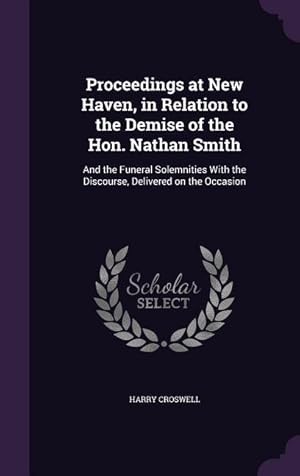 Immagine del venditore per Proceedings at New Haven, in Relation to the Demise of the Hon. Nathan Smith: And the Funeral Solemnities With the Discourse, Delivered on the Occasio venduto da moluna