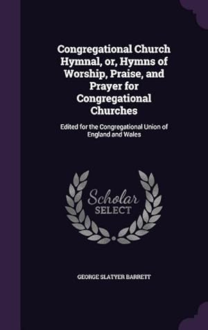 Bild des Verkufers fr Congregational Church Hymnal, or, Hymns of Worship, Praise, and Prayer for Congregational Churches: Edited for the Congregational Union of England and zum Verkauf von moluna