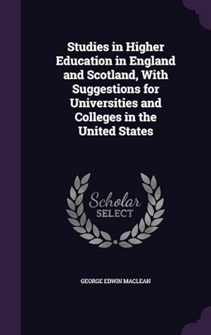 Bild des Verkufers fr Studies in Higher Education in England and Scotland, With Suggestions for Universities and Colleges in the United States zum Verkauf von moluna