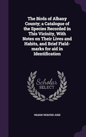 Imagen del vendedor de The Birds of Albany County a Catalogue of the Species Recorded in This Vicinity, With Notes on Their Lives and Habits, and Brief Field-marks for aid a la venta por moluna