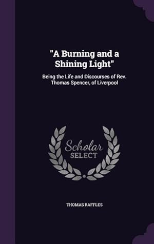 Bild des Verkufers fr A Burning and a Shining Light: Being the Life and Discourses of Rev. Thomas Spencer, of Liverpool zum Verkauf von moluna