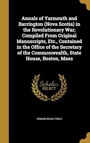 Bild des Verkufers fr Annals of Yarmouth and Barrington (Nova Scotia) in the Revolutionary War Compiled From Original Manuscripts, Etc., Contained in the Office of the Sec zum Verkauf von moluna