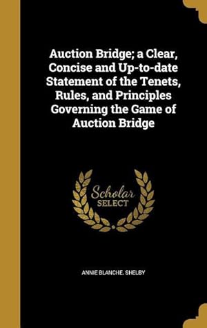 Bild des Verkufers fr Auction Bridge a Clear, Concise and Up-to-date Statement of the Tenets, Rules, and Principles Governing the Game of Auction Bridge zum Verkauf von moluna
