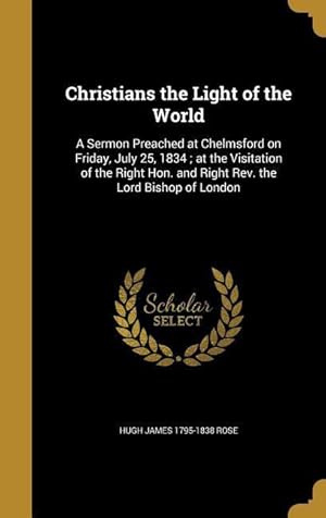 Bild des Verkufers fr Christians the Light of the World: A Sermon Preached at Chelmsford on Friday, July 25, 1834 at the Visitation of the Right Hon. and Right Rev. the Lo zum Verkauf von moluna