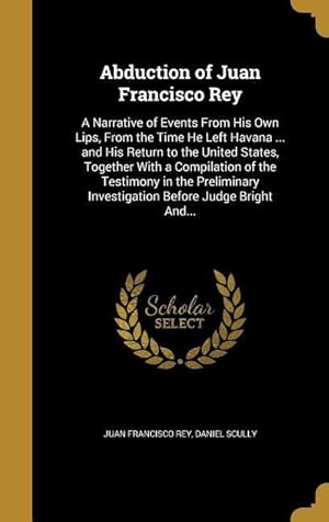 Bild des Verkufers fr Abduction of Juan Francisco Rey: A Narrative of Events From His Own Lips, From the Time He Left Havana . and His Return to the United States, Togeth zum Verkauf von moluna