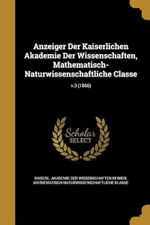 Bild des Verkufers fr Anzeiger Der Kaiserlichen Akademie Der Wissenschaften, Mathematisch-Naturwissenschaftliche Classe v.3 (1866) zum Verkauf von moluna