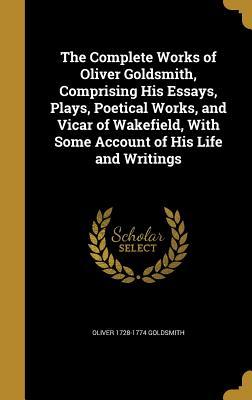 Bild des Verkufers fr The Complete Works of Oliver Goldsmith, Comprising His Essays, Plays, Poetical Works, and Vicar of Wakefield, With Some Account of His Life and Writin zum Verkauf von moluna