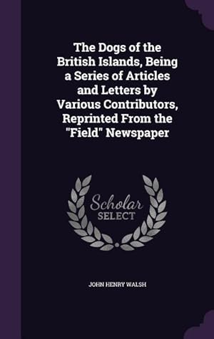 Bild des Verkufers fr The Dogs of the British Islands, Being a Series of Articles and Letters by Various Contributors, Reprinted From the Field Newspaper zum Verkauf von moluna