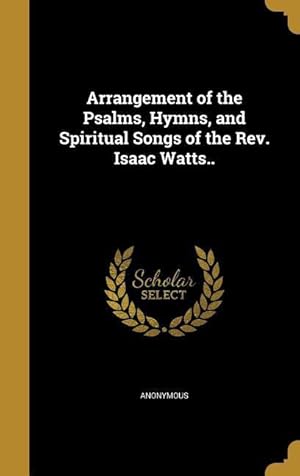 Bild des Verkufers fr Arrangement of the Psalms, Hymns, and Spiritual Songs of the Rev. Isaac Watts. zum Verkauf von moluna