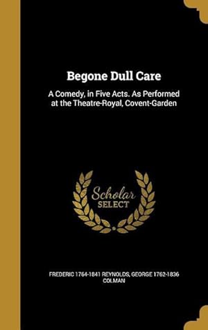 Seller image for Begone Dull Care: A Comedy, in Five Acts. As Performed at the Theatre-Royal, Covent-Garden for sale by moluna