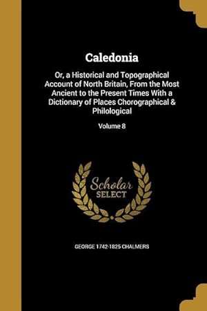 Bild des Verkufers fr Caledonia: Or, a Historical and Topographical Account of North Britain, From the Most Ancient to the Present Times With a Diction zum Verkauf von moluna